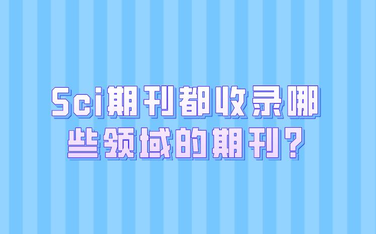 Sci期刊都收录哪些领域的期刊?
