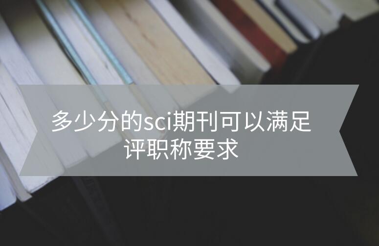 多少分的sci期刊可以满足评职称要求?