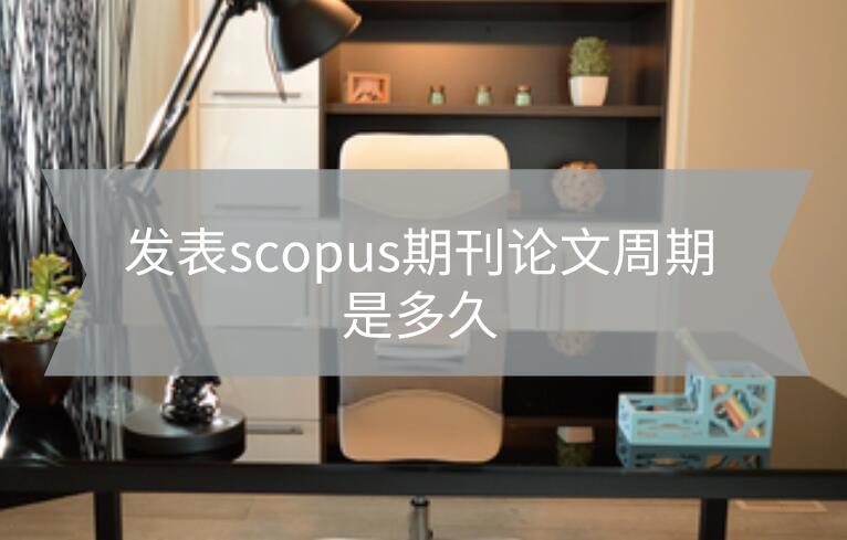 发表scopus期刊论文周期是多久?